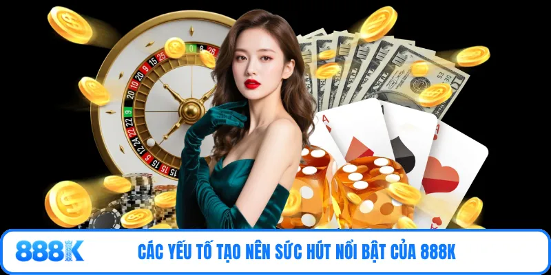Các yếu tố tạo nên sức hút nổi bật của 888K 