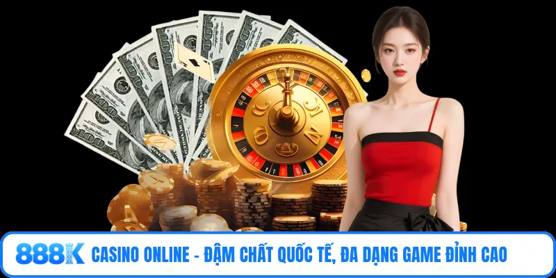 Casino online - Đậm chất quốc tế, đa dạng game đỉnh cao 